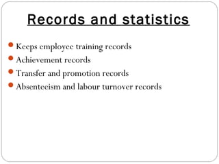 Records and statistics
Keeps employee training records
Achievement records
Transfer and promotion records
Absenteeism and labour turnover records
 