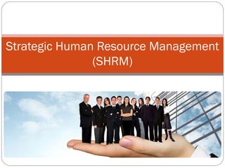 Strategic Human Resource Management
(SHRM)
 