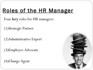 Roles of the HR Manager
Four key roles for HR managers:
(1)Strategic Partner
(2)Administrative Expert
(3)Employee Advocate
(4)Change Agent
 