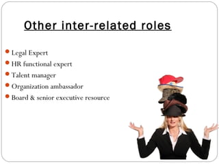 Other inter-related roles
Legal Expert
HR functional expert
Talent manager
Organization ambassador
Board & senior executive resource
 