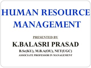HUMAN RESOURCE
MANAGEMENT
PRESENTED BY
K.BALASRI PRASAD
B.Sc(KU), M.B.A(OU), NET(UGC)
ASSOCIATE PROFESSOR IN MANAGEMENT
 
