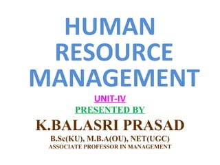 HUMAN
RESOURCE
MANAGEMENT
UNIT-IV
PRESENTED BY
K.BALASRI PRASAD
B.Sc(KU), M.B.A(OU), NET(UGC)
ASSOCIATE PROFESSOR IN MANAGEMENT
 