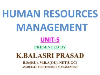 HUMAN RESOURCES
MANAGEMENT
UNIT-5
PRESENTED BY
K.BALASRI PRASAD
B.Sc(KU), M.B.A(OU), NET(UGC)
ASSOCIATE PROFESSOR IN MANAGEMENT
 