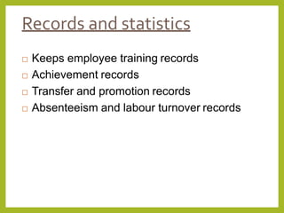 Records and statistics
 Keeps employee training records
 Achievement records
 Transfer and promotion records
 Absenteeism and labour turnover records
 