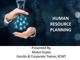 Presented By,
Mukul Gupta
Faculty & Corporate Trainer, KCMT
HUMAN
RESOURCE
PLANNING
 