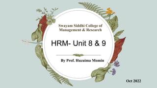 HRM- Unit 8 & 9
Swayam Siddhi College of
Management & Research
By Prof. Huzaima Momin
Oct 2022
 