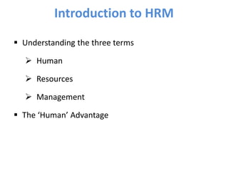 Introduction to HRM
 Understanding the three terms
 Human
 Resources
 Management
 The ‘Human’ Advantage
 