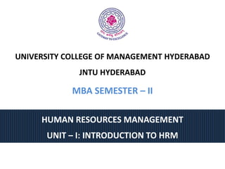 HUMAN RESOURCES MANAGEMENT
UNIT – I: INTRODUCTION TO HRM
UNIVERSITY COLLEGE OF MANAGEMENT HYDERABAD
JNTU HYDERABAD
MBA SEMESTER – II
 