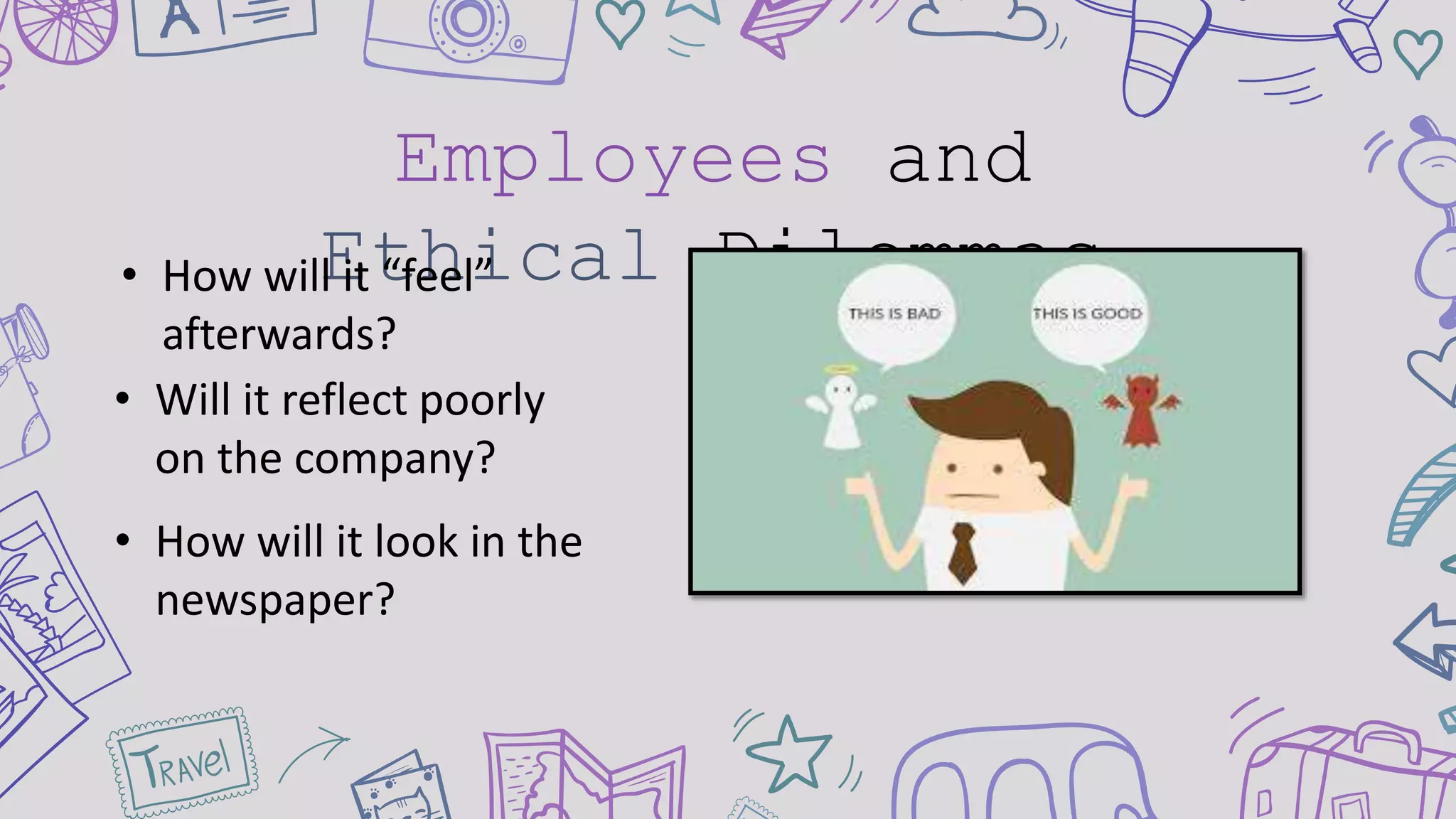 Employees and
Ethical Dilemmas• How will it “feel”
afterwards?
• How will it look in the
newspaper?
• Will it reflect poorly
on the company?
 
