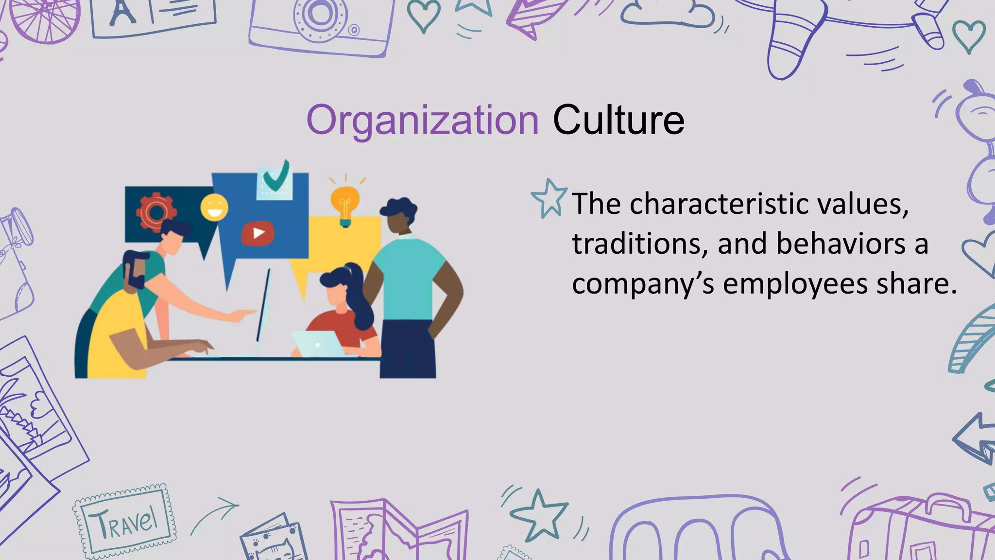 Organization Culture
The characteristic values,
traditions, and behaviors a
company’s employees share.
 
