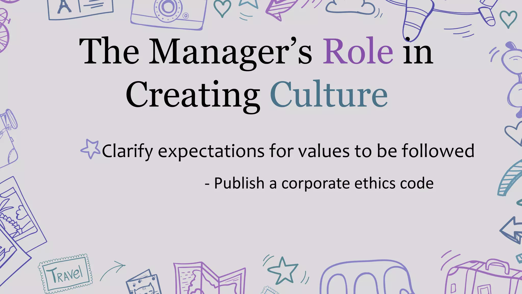 The Manager’s Role in
Creating Culture
Clarify expectations for values to be followed
- Publish a corporate ethics code
 