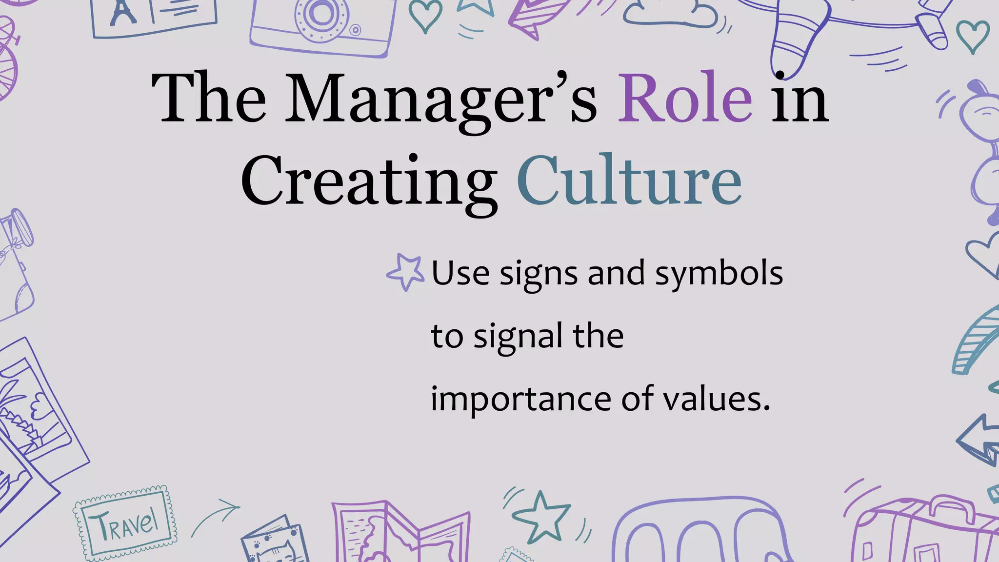 Use signs and symbols
to signal the
importance of values.
The Manager’s Role in
Creating Culture
 