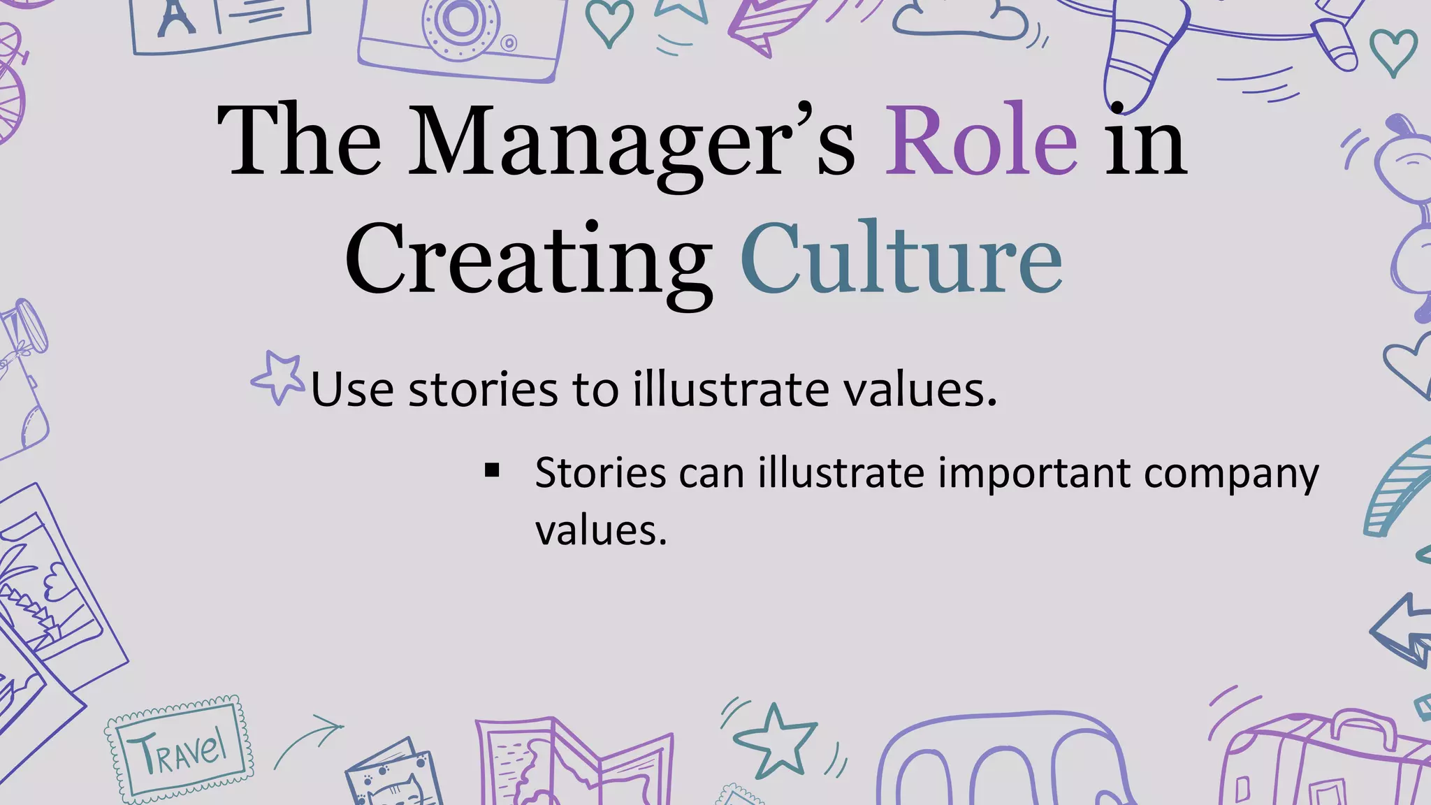 Use stories to illustrate values.
 Stories can illustrate important company
values.
The Manager’s Role in
Creating Culture
 