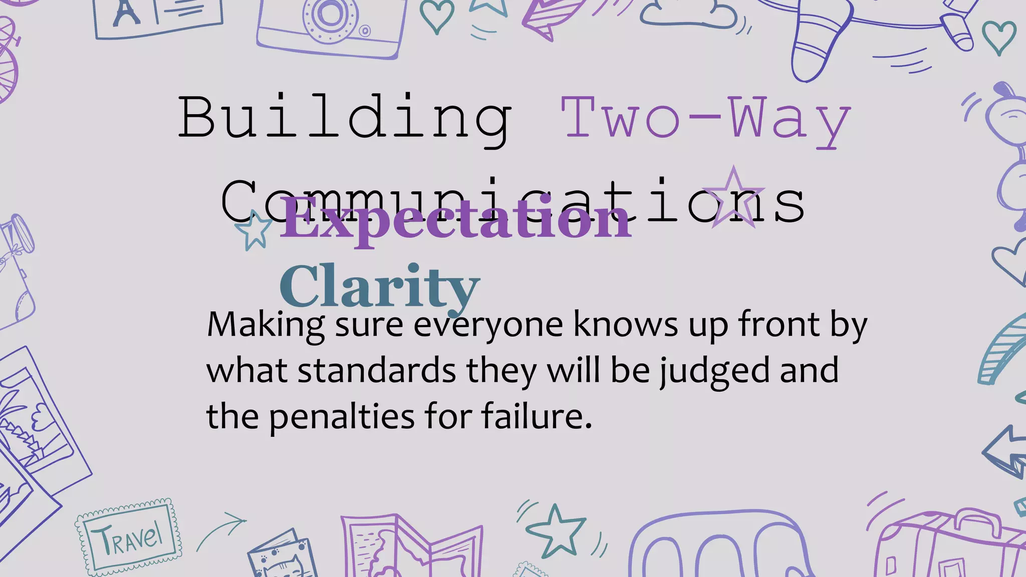 Building Two-Way
CommunicationsExpectation
Clarity
Making sure everyone knows up front by
what standards they will be judged and
the penalties for failure.
 