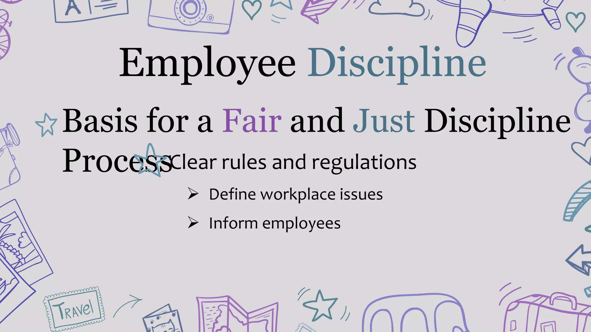 Employee Discipline
Basis for a Fair and Just Discipline
ProcessClear rules and regulations
 Define workplace issues
 Inform employees
 