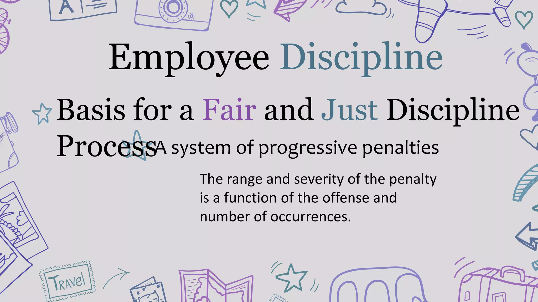 Employee Discipline
A system of progressive penalties
The range and severity of the penalty
is a function of the offense and
number of occurrences.
Basis for a Fair and Just Discipline
Process
 