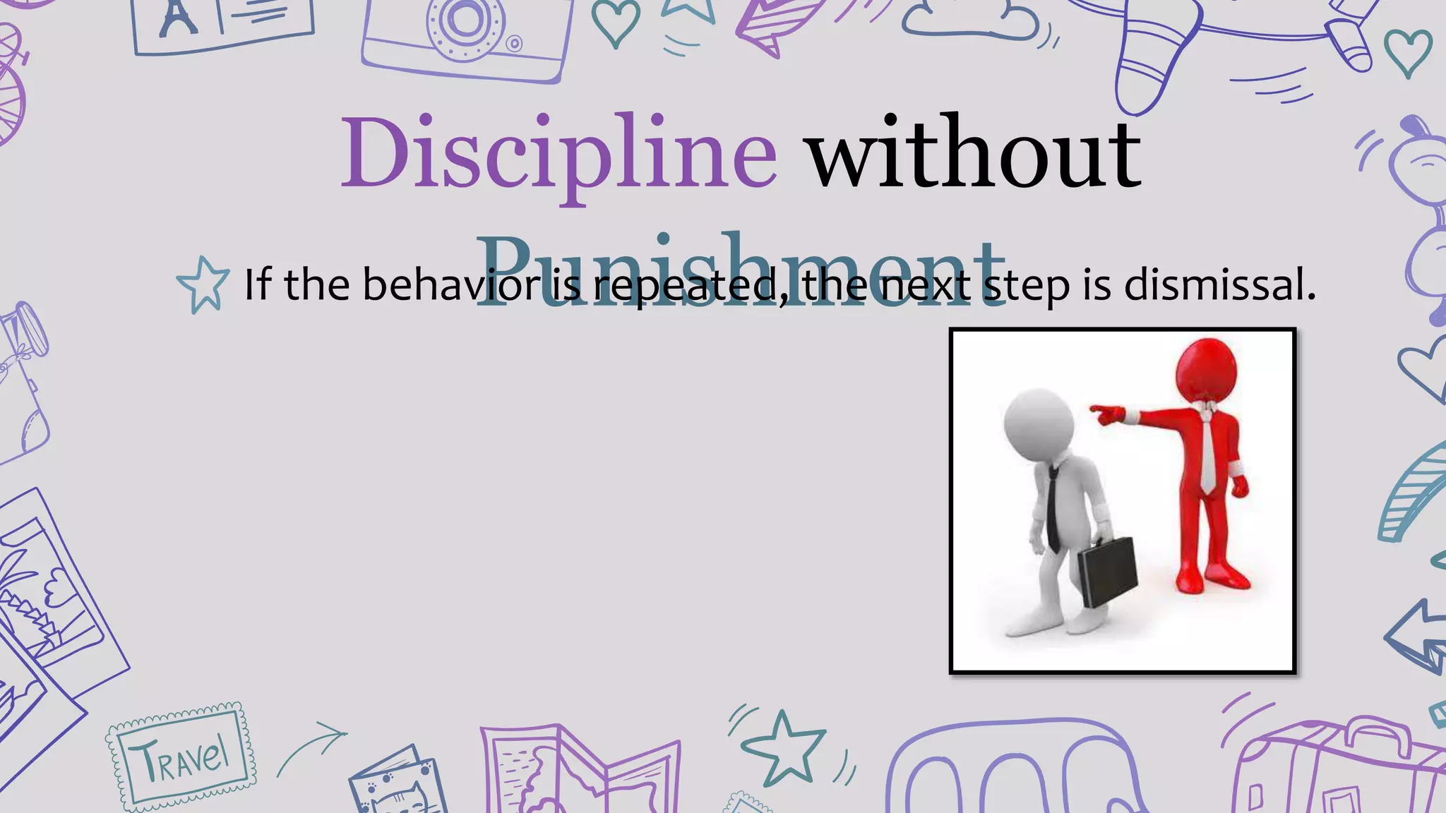 Discipline without
PunishmentIf the behavior is repeated, the next step is dismissal.
 
