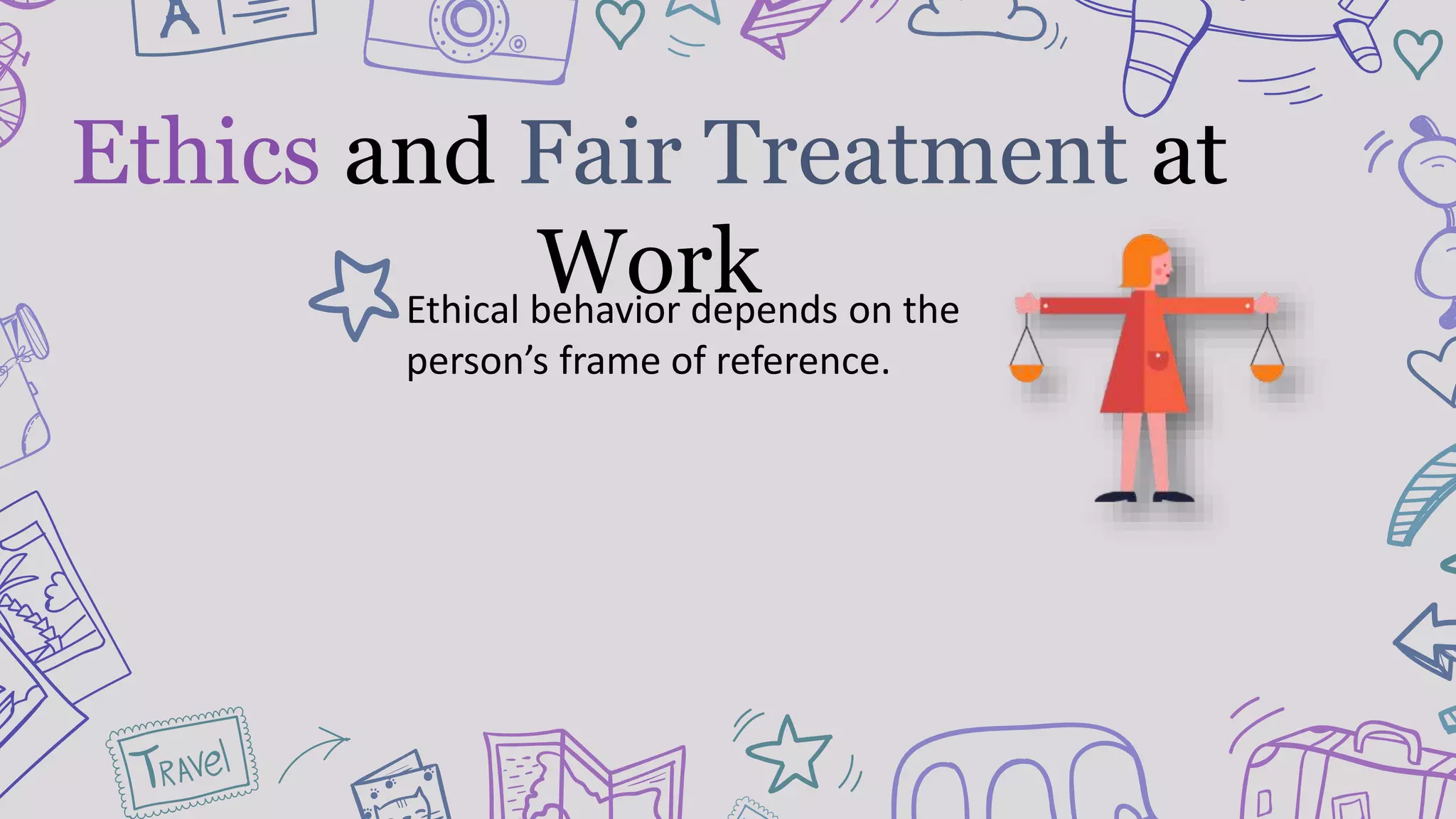 Ethical behavior depends on the
person’s frame of reference.
Ethics and Fair Treatment at
Work
 
