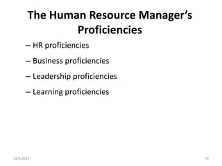 The Human Resource Manager’s
Proficiencies
– HR proficiencies
– Business proficiencies
– Leadership proficiencies
– Learning proficiencies
19
12/8/2021
 