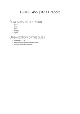 HRM CLASS | 07.11 report
COMPANIES PRESENTATION
- Ferrari
- Laima
- Seat
- Google
- Apple
ORGANIZATION OF THE CLASS
- Groups A,B, …, E
- Determinationof leaderforeachgroup
- Creationof a LinkedIngroup
 