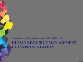 HUMAN RESOURCE MANAGEMENT
CLASS PRESENTATION
Presented by:-Rajan Nhemaphuki 071MSTIM160
 