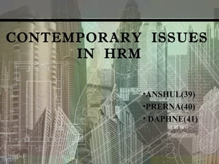 CONTEMPORARY ISSUES
IN HRM
•ANSHUL(39)
•PRERNA(40)
• DAPHNE(41)
 