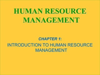 HUMAN RESOURCE
MANAGEMENT
CHAPTER 1:
INTRODUCTION TO HUMAN RESOURCE
MANAGEMENT
 