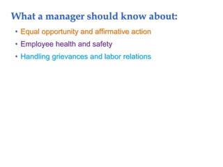 What a manager should know about:
• Equal opportunity and affirmative action
• Employee health and safety
• Handling grievances and labor relations
 