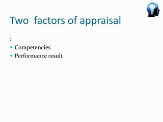 Two factors of appraisal
:
 Competencies
 Performance result
 
