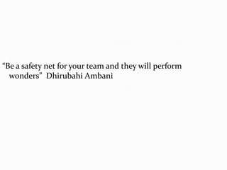 “Be a safety net for your team and they will perform
  wonders” Dhirubahi Ambani
 