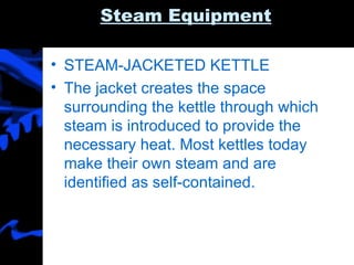 Steam Equipment STEAM-JACKETED KETTLE The jacket creates the space surrounding the kettle through which steam is introduced to provide the necessary heat. Most kettles today make their own steam and are identified as self-contained. 
