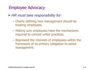 Employee Advocacy HR must take responsibility for: Clearly defining how management should be treating employees. Making sure employees have the mechanisms required to contest unfair practices. Represent the interests of employees within the framework of its primary obligation to senior management. 
