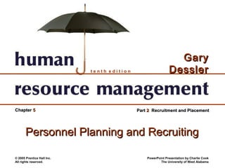 Gary
                            tenth edition                    Dessler


Chapter 5                                   Part 2 Recruitment and Placement




       Personnel Planning and Recruiting

© 2005 Prentice Hall Inc.                       PowerPoint Presentation by Charlie Cook
All rights reserved.                                    The University of West Alabama
 