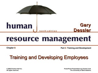 Gary
                            tenth edition                   Dessler


Chapter 8                                   Part 3 Training and Development




    Training and Developing Employees

© 2005 Prentice Hall Inc.                      PowerPoint Presentation by Charlie Cook
All rights reserved.                                   The University of West Alabama
 