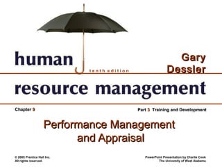 Gary
                            tenth edition                   Dessler


Chapter 9                                   Part 3 Training and Development


                    Performance Management
                          and Appraisal
© 2005 Prentice Hall Inc.                      PowerPoint Presentation by Charlie Cook
All rights reserved.                                   The University of West Alabama
 