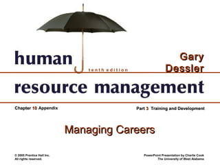 Gary
                                tenth edition                   Dessler


Chapter 10 Appendix                             Part 3 Training and Development




                            Managing Careers

© 2005 Prentice Hall Inc.                          PowerPoint Presentation by Charlie Cook
All rights reserved.                                       The University of West Alabama
 