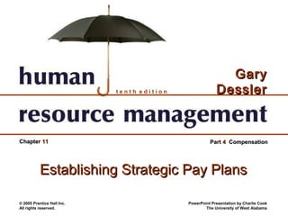 Gary
                            tenth edition                Dessler


Chapter 11                                            Part 4 Compensation




           Establishing Strategic Pay Plans

© 2005 Prentice Hall Inc.                   PowerPoint Presentation by Charlie Cook
All rights reserved.                                The University of West Alabama
 