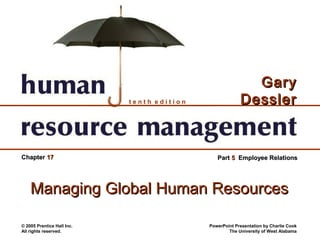 Gary
                            tenth edition                Dessler


Chapter 17                                     Part 5 Employee Relations




    Managing Global Human Resources

© 2005 Prentice Hall Inc.                   PowerPoint Presentation by Charlie Cook
All rights reserved.                                The University of West Alabama
 