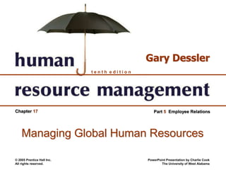 © 2005 Prentice Hall Inc.
All rights reserved.
PowerPoint Presentation by Charlie Cook
The University of West Alabama
t e n t h e d i t i o n
Gary Dessler
Chapter 17 Part 5 Employee Relations
Managing Global Human Resources
 