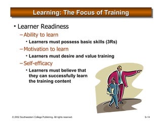 Learning: The Focus of Training Learner Readiness Ability to learn Learners must possess basic skills (3Rs) Motivation to learn Learners must desire and value training Self-efficacy Learners must believe that  they can successfully learn  the training content 