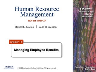Human Resource
Management
TENTH EDITON
© 2003 Southwestern College Publishing. All rights reserved.
PowerPoint Presentation
by Charlie Cook
Managing Employee Benefits
Chapter 14
SECTION 4
Compensating
Human
Resources
Robert L. Mathis  John H. Jackson
 