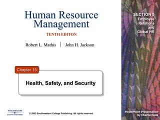 Human Resource
Management
TENTH EDITON
© 2003 Southwestern College Publishing. All rights reserved.
PowerPoint Presentation
by Charlie Cook
Health, Safety, and Security
Chapter 15
SECTION 5
Employee
Relations
and
Global HR
Robert L. Mathis  John H. Jackson
 