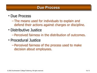 Due Process Due Process The means used for individuals to explain and defend their actions against charges or discipline. Distributive Justice Perceived fairness in the distribution of outcomes. Procedural Justice Perceived fairness of the process used to make decision about employees. 