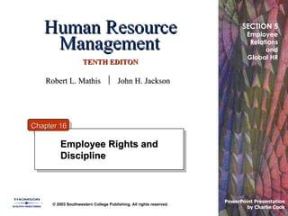 Human Resource Management   TENTH EDITON Employee Rights and Discipline © 2003 Southwestern College Publishing. All rights reserved. PowerPoint Presentation  by Charlie Cook Chapter 16 SECTION 5 Employee Relations and Global HR Robert L. Mathis     John H. Jackson 