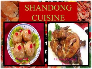 (Lu Cuisine): salty
and crispy, favoring
braising and seafood.
SHANDONG
CUISINE
（鲁菜）
Four Joy
meat balls
Dezhou Grilled
Duck
 