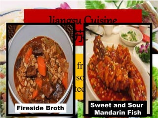 (Su Cuisine): fresh, salty and
sweet, favoring soups and precise
cooking techniques.
Jiangsu Cuisine
（苏菜）
Fireside Broth Sweet and Sour
Mandarin Fish
 