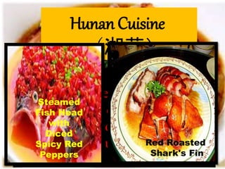 (Xiang Cuisine) characterized by
the richness, creaminess, and
moistness, combined with a
delicate use of chili.
Hunan Cuisine
（湘菜）
Steamed
Fish Head
with
Diced
Spicy Red
Peppers
Red Roasted
Shark's Fin
 
