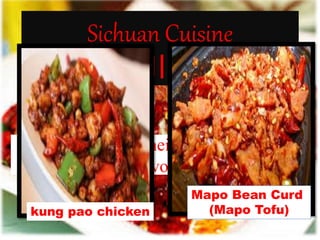 are famous for their hot and spicy
flavor.
Sichuan Cuisine
（川菜）
Mapo Bean Curd
(Mapo Tofu)kung pao chicken
 