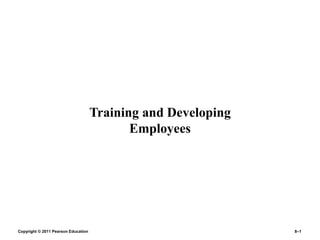Copyright © 2011 Pearson Education 8–1
Training and Developing
Employees
 