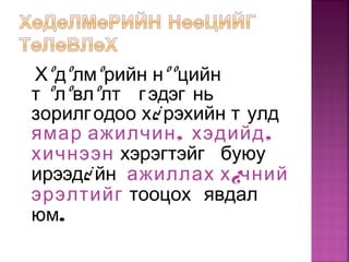 Хºдºлмºрийн нººцийн
т ºлºвлºлт гэдэг нь
зорилгодоо х¿ рэхийн т улд
, ,ямар ажилчин хэдийд
хичнээн хэрэгтэйг буюу
ирээд¿ йн ажиллах х¿чний
эрэлтийг тооцох явдал
юм.
 